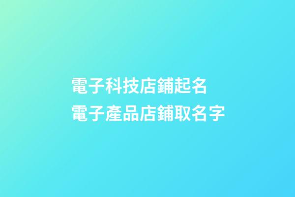 電子科技店鋪起名 電子產品店鋪取名字-第1張-店鋪起名-玄機派